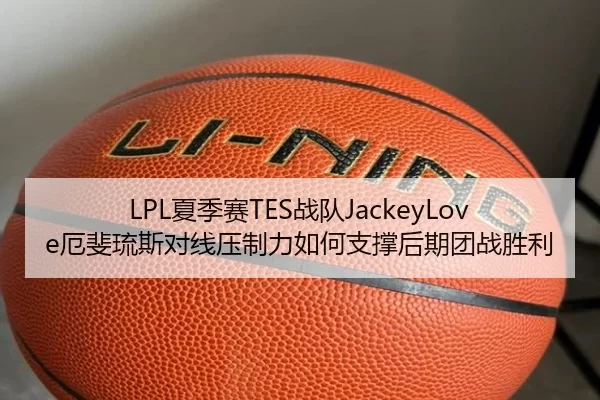 LPL夏季赛TES战队JackeyLove厄斐琉斯对线压制力如何支撑后期团战胜利